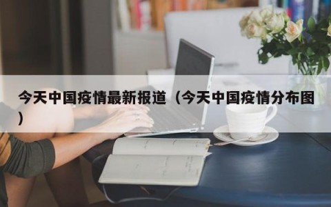 今天中国疫情最新报道（今天中国疫情分布图）